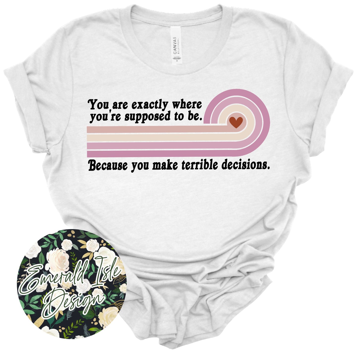 You are Exactly Where You're Supposed to Be. Because You Make Terrible Decisions Design