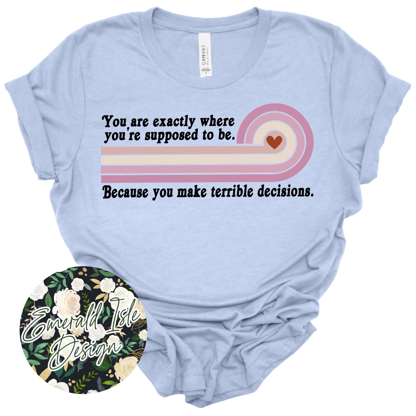 You are Exactly Where You're Supposed to Be. Because You Make Terrible Decisions Design